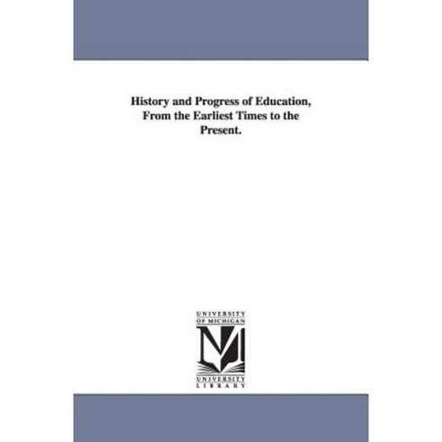 History and Progress of Education from the Earliest Times to the Present. Paperback, University of Michigan Library