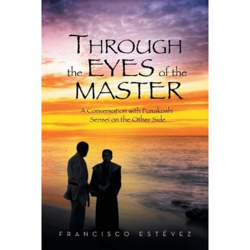 Through the Eyes of the Master: A Conversation with Funakoshi Sensei on the Other Side Paperback, Xlibris Corporation