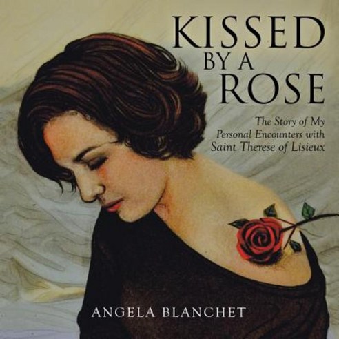 Kissed by a Rose: The Story of My Personal Encounters with Saint Therese of Lisieux Paperback, Balboa Press