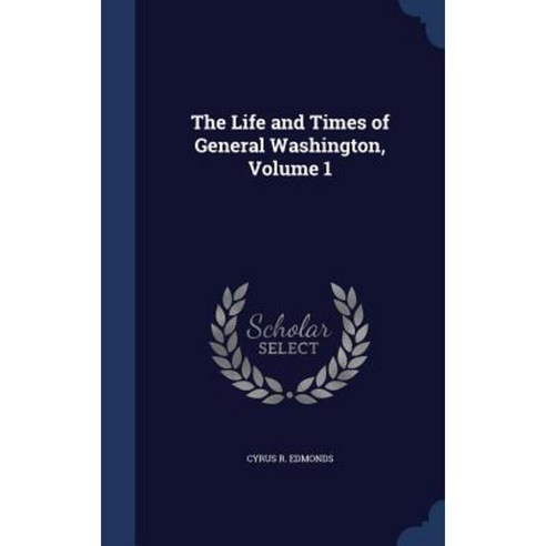 The Life and Times of General Washington Volume 1 Hardcover, Sagwan Press