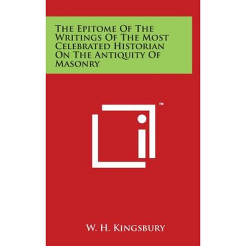 The Epitome of the Writings of the Most Celebrated Historian on the Antiquity of Masonry Hardcover, Literary Licensing, LLC
