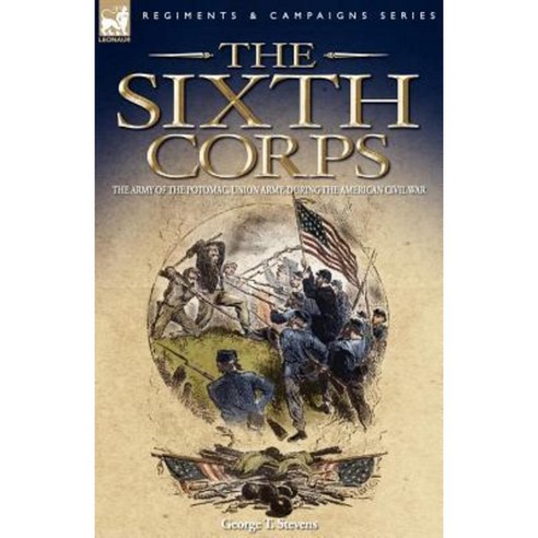 The Sixth Corps: The Army of the Potomac Union Army During the American Civil War Paperback, Leonaur Ltd