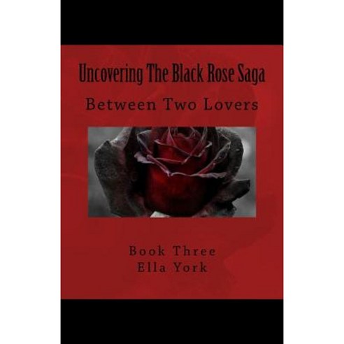 Uncovering the Black Rose Saga: Between Two Lovers Paperback, Ella York