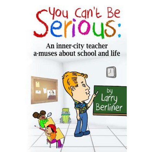 You Can''t Be Serious: An Inner-City Teacher A-Muses about School and Life Paperback, Srb Books