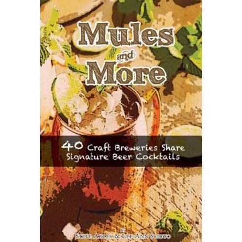 Mules & More: 40 Craft Breweries Share Signature Beer Cocktails Paperback, Steve Akley