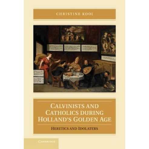 Calvinists and Catholics During Holland`s Golden Age:Heretics and ...