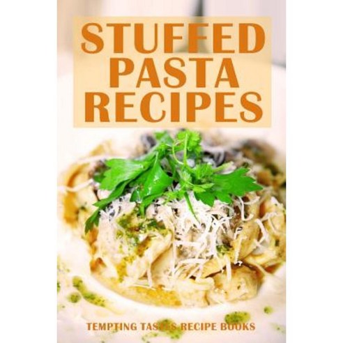 Stuffed Pasta Recipes: How to Make Delicious Homemade Pasta Paperback, Createspace