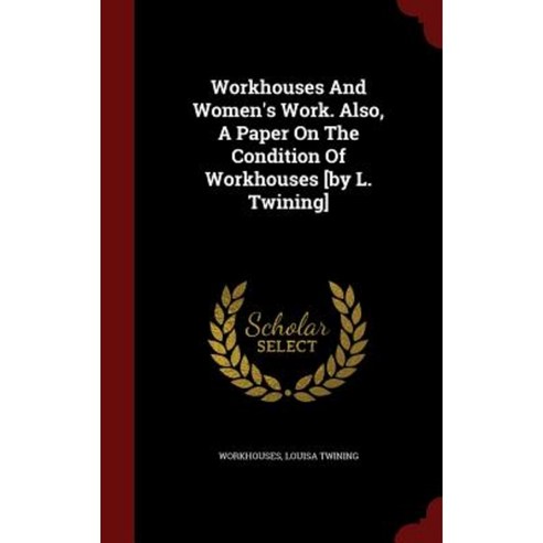 Workhouses and Women''s Work. Also a Paper on the Condition of Workhouses [By L. Twining] Hardcover, Andesite Press