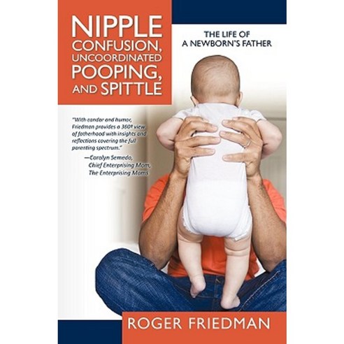 Nipple Confusion Uncoordinated Pooping and Spittle: The Life of a Newborn''s Father Paperback, iUniverse