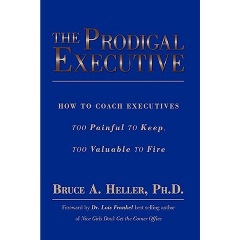 The Prodigal Executive: How to Coach Executives Too Painful to Keep Too Valuable to Fire Hardcover, Authorhouse
