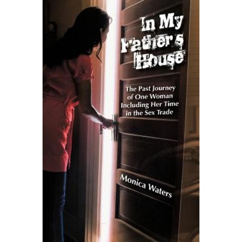 In My Father''s House: The Past Journey of One Woman Including Her Time in the Sex Trade Paperback, iUniverse