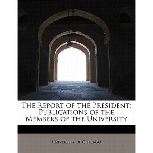 The Report of the President: Publications of the Members of the University Paperback, BiblioLife