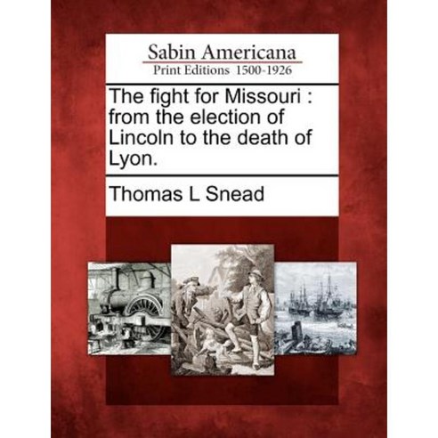 The Fight for Missouri: From the Election of Lincoln to the Death of Lyon. Paperback, Gale, Sabin Americana
