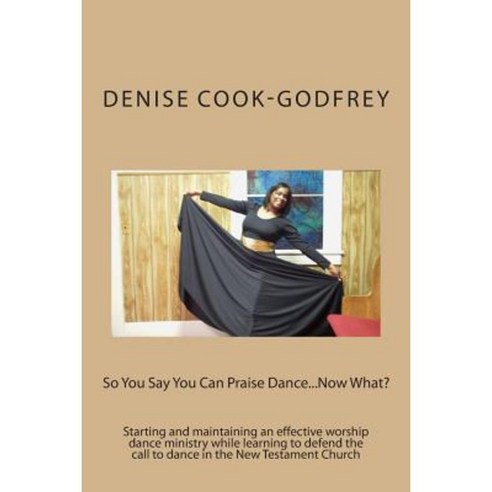 So You Say You Can Praise Dance....Now What? Paperback, Createspace