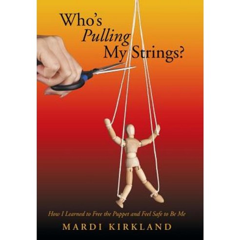Who''s Pulling My Strings?: How I Learned to Free the Puppet and Feel Safe to Be Me Hardcover, Balboa Press