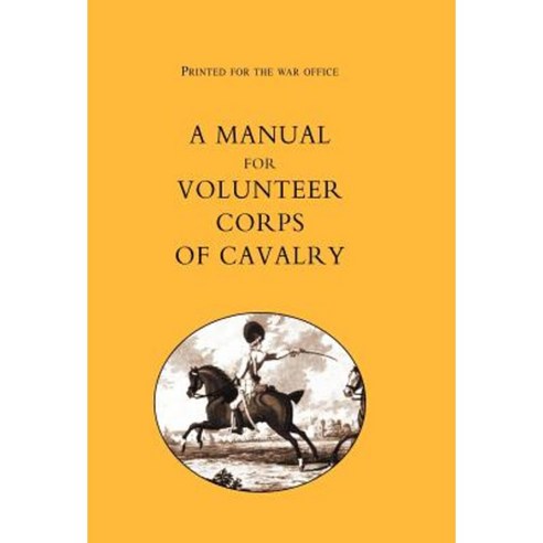 Printed for the War Office: A Manual for Volunteer Corps of Cavalry(1803) Hardcover, Naval & Military Press