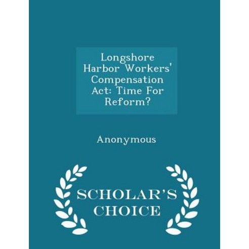 Longshore Harbor Workers'' Compensation ACT: Time for Reform? - Scholar''s Choice Edition Paperback