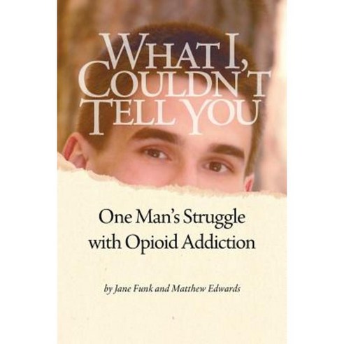 What I Couldn''t Tell You: One Man''s Struggle with Opioid Addiction Paperback, Funk Communication
