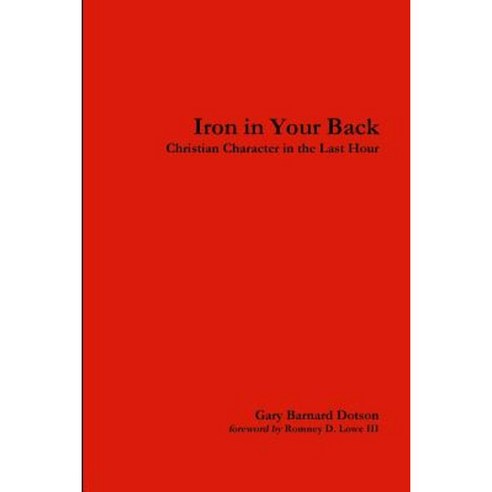 Iron in Your Back: Christian Character in the Last Hour Paperback, Lulu.com