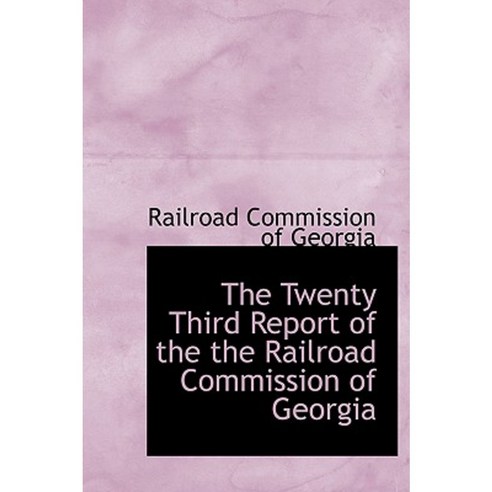 The Twenty Third Report of the the Railroad Commission of Georgia Hardcover, BiblioLife