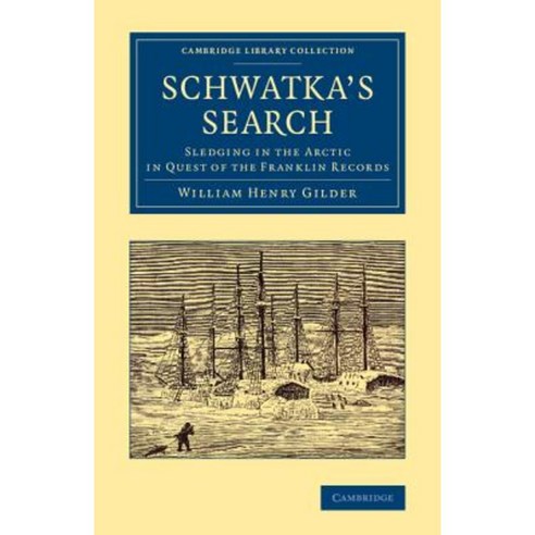 Schwatka`s Search:Sledging in the Arctic in Quest of the Franklin Records, Cambridge University Press