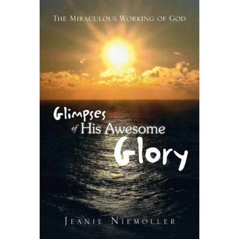 Glimpses of His Awesome Glory: The Miraculous Working of God Paperback, Xlibris Corporation