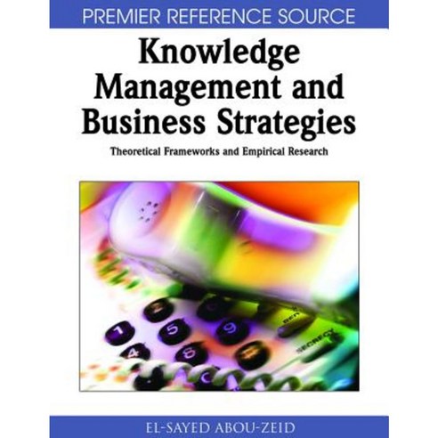 Knowledge Management & Business Strategies: Theoretical Frameworks & Empirical Research Hardcover, Information Science Reference