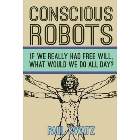 Conscious Robots: Facing Up to the Reality of Being Human Paperback, Peacock''s Tail Publishing