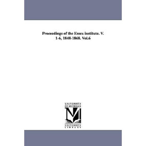 Proceedings of the Essex Institute. V. 1-6 1848-1868. Vol.6 Paperback, University of Michigan Library