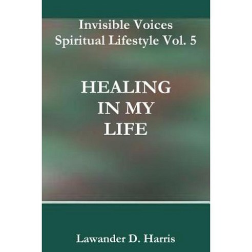 Invisible Voices Spiritual Lifestyle Vol. 5 Healing in My Life Paperback, Lulu.com