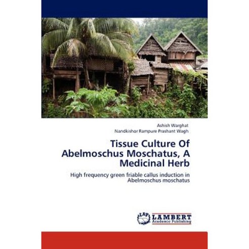 Tissue Culture of Abelmoschus Moschatus a Medicinal Herb Paperback, LAP Lambert Academic Publishing
