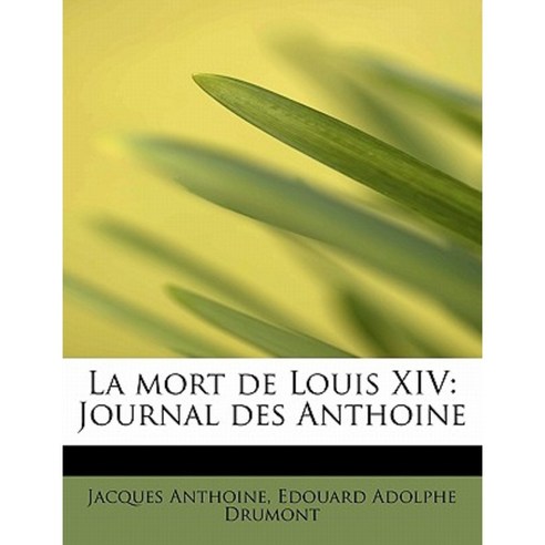 La Mort de Louis XIV: Journal Des Anthoine Hardcover, BiblioLife