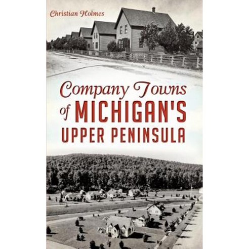 Company Towns of Michigan''s Upper Peninsula Hardcover, History Press Library Editions