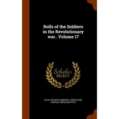 Rolls of the Soldiers in the Revolutionary War.. Volume 17 Hardcover, Arkose Press