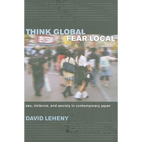 Think Global Fear Local: Sex Violence and Anxiety in Contemporary Japan Paperback, Cornell University Press