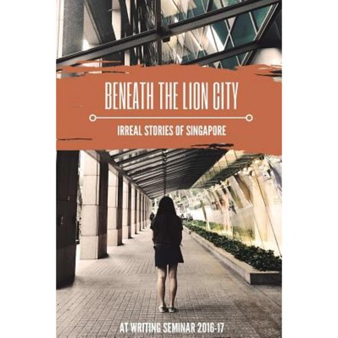 Beneath the Lion City: Irreal Stories of Singapore Paperback, Lulu.com