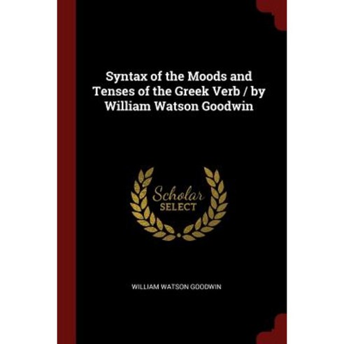 Syntax of the Moods and Tenses of the Greek Verb / By William Watson Goodwin Paperback, Andesite Press