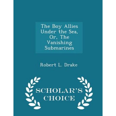 The Boy Allies Under the Sea Or the Vanishing Submarines - Scholar''s Choice Edition Paperback