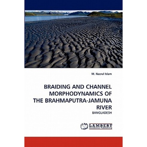 Braiding and Channel Morphodynamics of the Brahmaputra-Jamuna River Paperback, LAP Lambert Academic Publishing