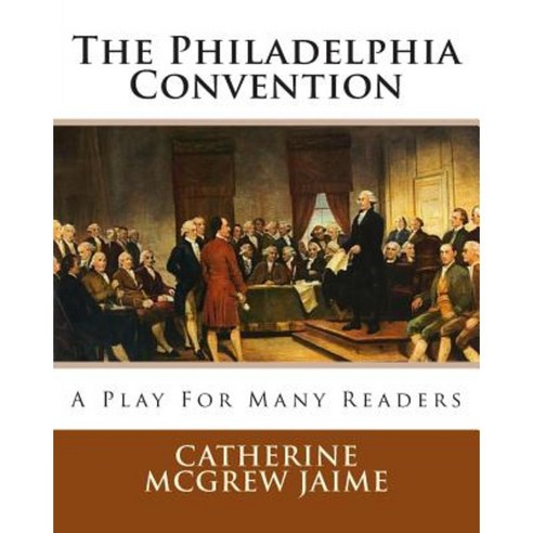 The Philadelphia Convention: A Play for Many Readers Paperback, Createspace
