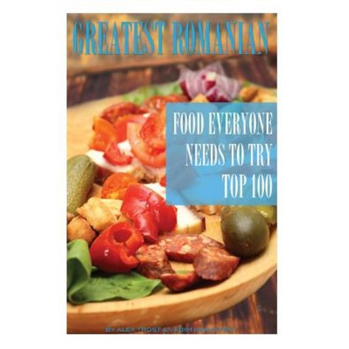 Greatest Romanian Food Everyone Needs to Try: Top 100 Paperback, Createspace