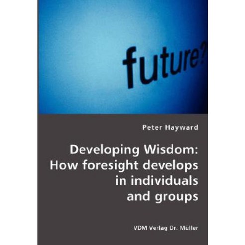 Developing Wisdom: How Foresight Develops in Individuals and Groups ...