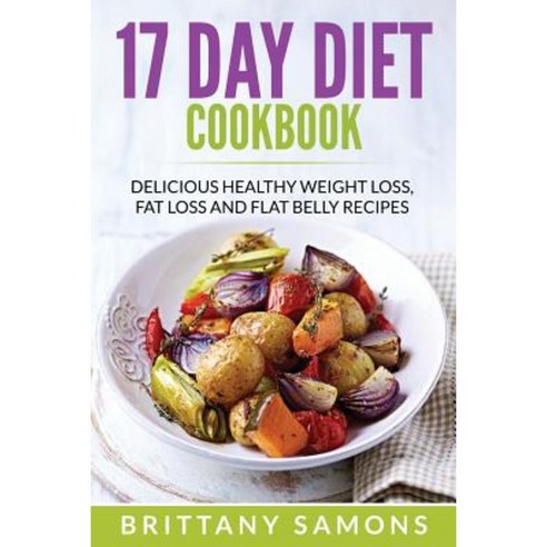17 Day Diet Cookbook: Delicious Healthy Weight Loss Fat Loss and Flat Belly Recipes Paperback, Mihails Konoplovs