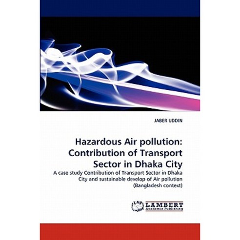 Hazardous Air Pollution: Contribution of Transport Sector in Dhaka City Paperback, LAP Lambert Academic Publishing
