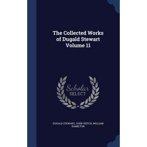 The Collected Works of Dugald Stewart Volume 11 Hardcover, Sagwan Press