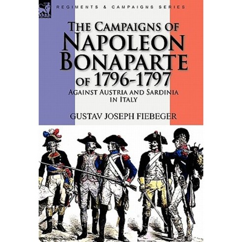 The Campaigns of Napoleon Bonaparte of 1796-1797 Against Austria and Sardinia in Italy Paperback, Leonaur Ltd