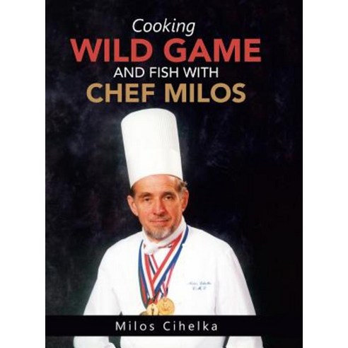 Cooking Wild Game and Fish with Chef Milos Hardcover, Authorhouse