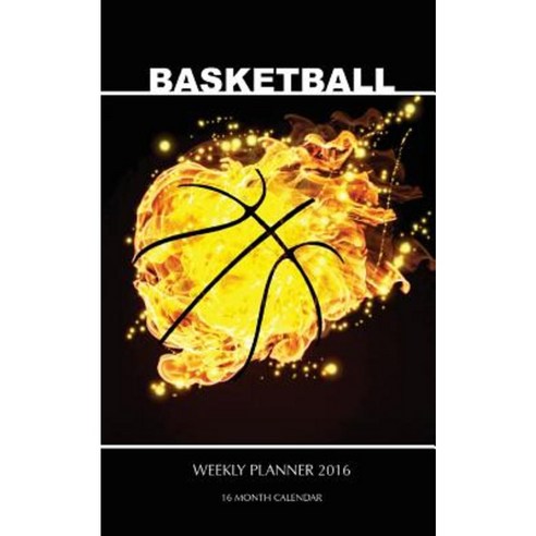 Basketball Weekly Planner 2016: 16 Month Calendar Paperback, Createspace