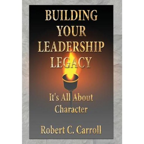 Building Your Leadership Legacy: It''s All about Character Hardcover, Buildingyourleadershiplegacy