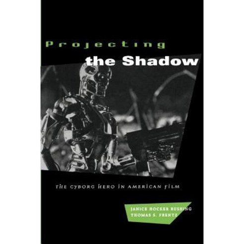 Projecting the Shadow: The Cyborg Hero in American Film Paperback, University of Chicago Press